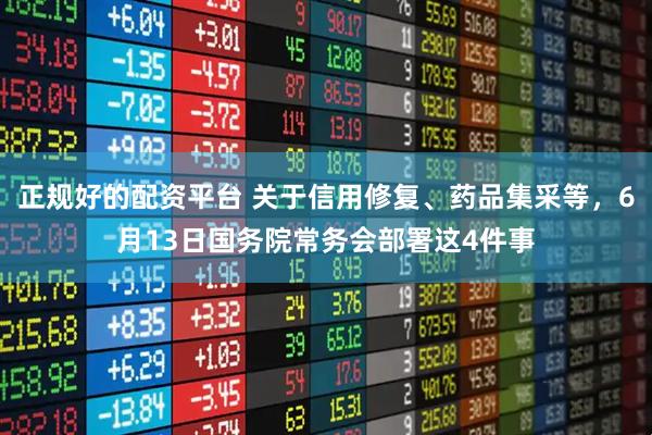 正规好的配资平台 关于信用修复、药品集采等，6月13日国务院常务会部署这4件事