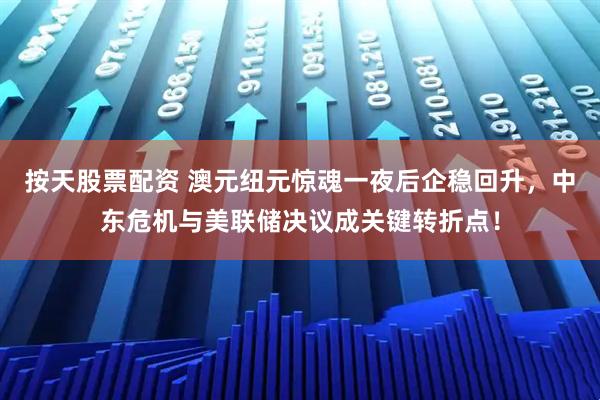按天股票配资 澳元纽元惊魂一夜后企稳回升，中东危机与美联储决议成关键转折点！
