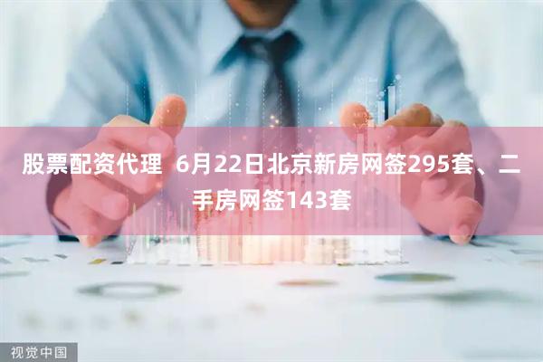 股票配资代理  6月22日北京新房网签295套、二手房网签143套