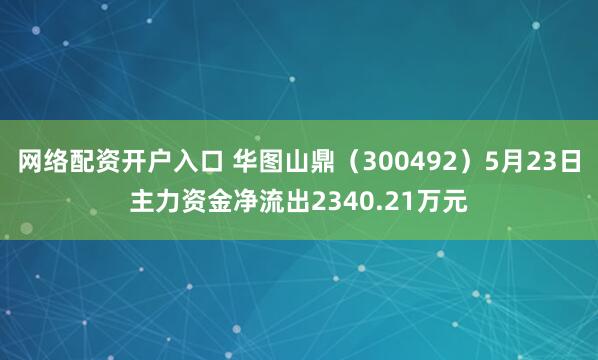 网络配资开户入口 华图山鼎（300492）5月23日主力资金净流出2340.21万元