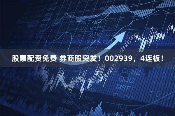 股票配资免费 券商股突发！002939，4连板！