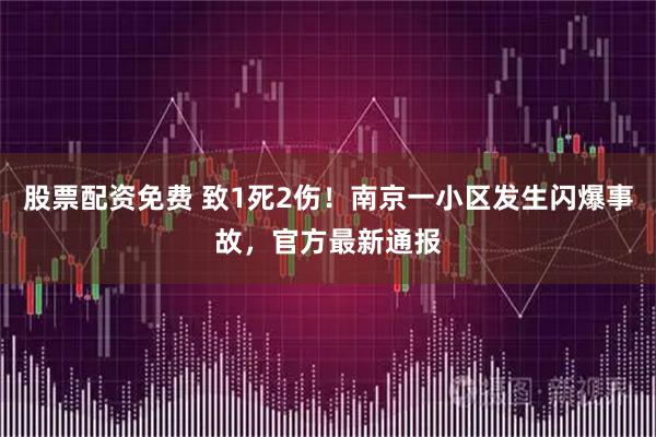 股票配资免费 致1死2伤！南京一小区发生闪爆事故，官方最新通报