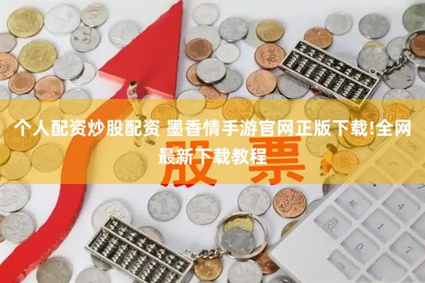 个人配资炒股配资 墨香情手游官网正版下载!全网最新下载教程