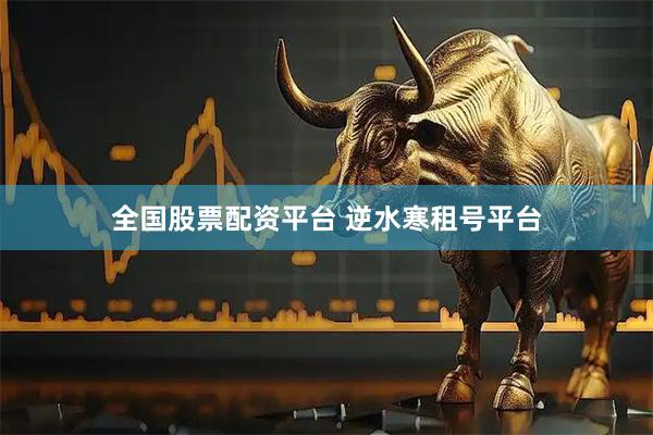 全国股票配资平台 逆水寒租号平台