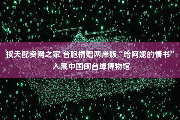 按天配资网之家 台胞捐赠两岸版“给阿嬷的情书” 入藏中国闽台缘博物馆