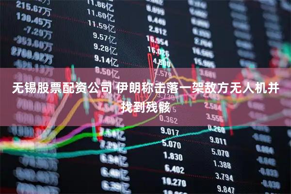无锡股票配资公司 伊朗称击落一架敌方无人机并找到残骸