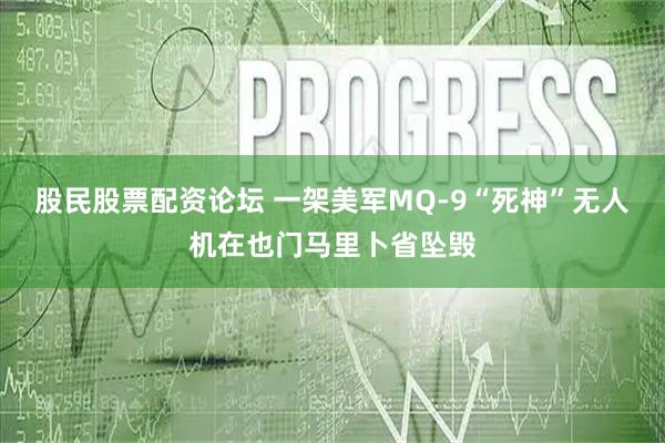 股民股票配资论坛 一架美军MQ-9“死神”无人机在也门马里卜省坠毁